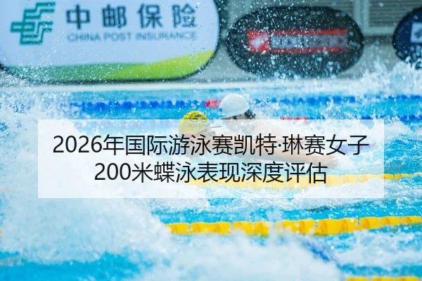 2026年国际游泳赛凯特·琳赛女子200米蝶泳表现深度评估