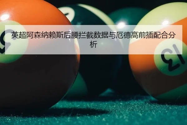 英超阿森纳赖斯后腰拦截数据与厄德高前插配合分析