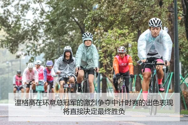 温格高在环意总冠军的激烈争夺中计时赛的出色表现将直接决定最终胜负