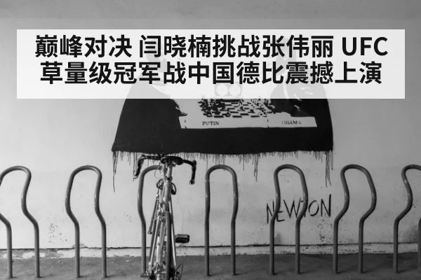 巅峰对决 闫晓楠挑战张伟丽 UFC草量级冠军战中国德比震撼上演